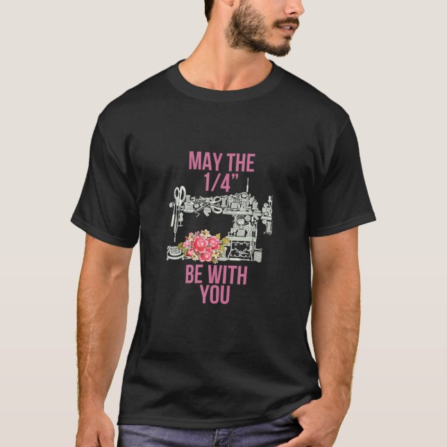 May The 1/4 Be With You Sewing Machine Quilting T-Shirt (Front)