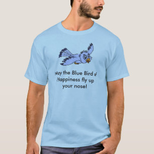 May the Blue Bird of Happiness fly upyour nose! T-Shirt
