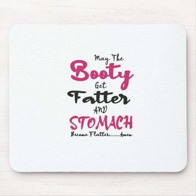 May The Booty Get Fatter And My Stomach Get Flatte Mouse Mat (Front)