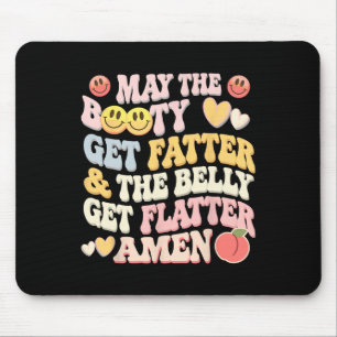 May The Booty Get Fatter And The Belly Get Flatter Mouse Mat
