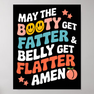 May The Booty Get Fatter And The Belly Get Flatter Poster