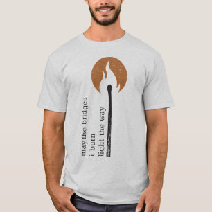 may the bridges i burn light the way T-Shirt