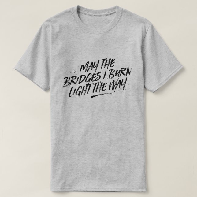 May the Bridges I Burn Light the Way Tee (Design Front)