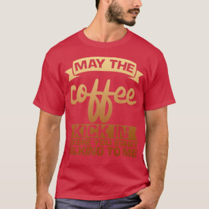 May The Coffee Kick In Before You Start Talking To T-Shirt