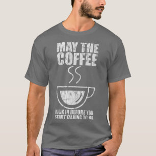 May The Coffee Kick In Before You Start Talking To T-Shirt