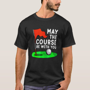 May The Course Be With You Golf Golfing Funny Gag T-Shirt