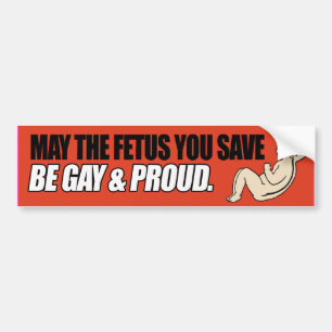 MAY THE FETUS YOU SAVE BE GAY AND PROUD -.png Bumper Sticker
