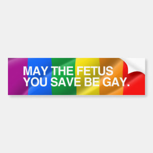 MAY THE FETUS YOU SAVE BE GAY.png Bumper Sticker