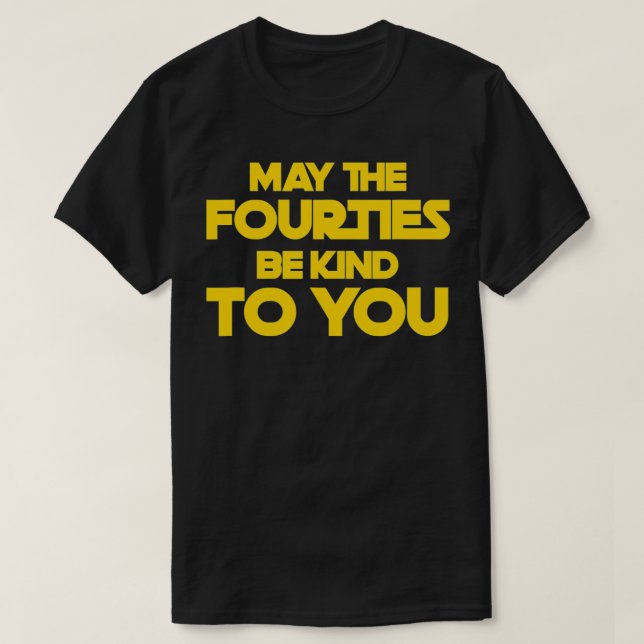 May the Forties Be Kind To You  40th Birthday  T-Shirt (Design Front)