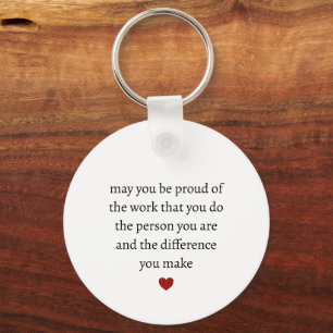 may you be proud of the work you do the person you key ring