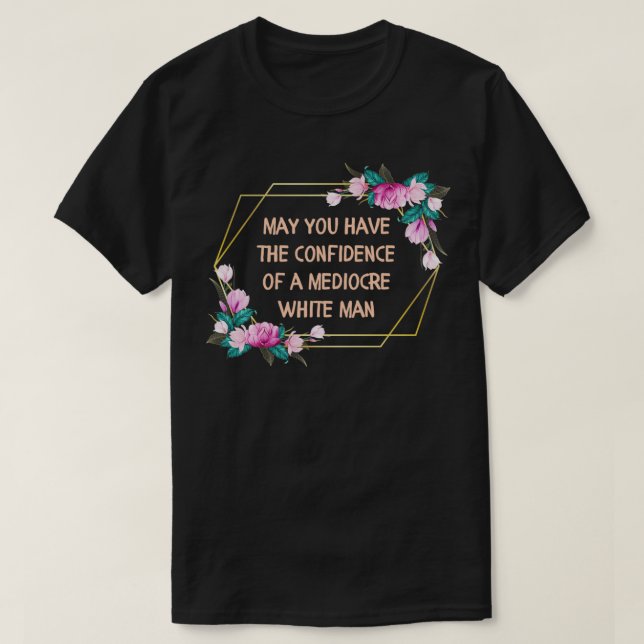 May You Have the Confidence of a Mediocre White Ma T-Shirt (Design Front)