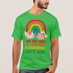 May You Have The Confidence Of A Mediocre White Ma T-Shirt