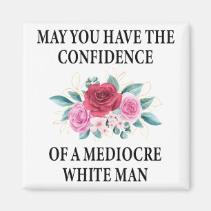 May You Have the Confidence of a Mediocre White Magnet