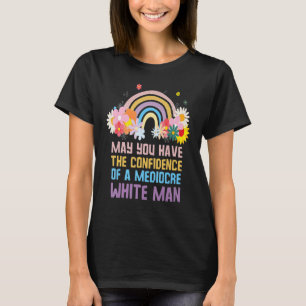 May You Have The Confidence Of A Mediocre White Ra T-Shirt