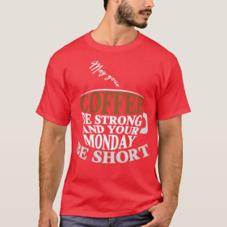 May your coffee be strong and your Monday be short T-Shirt