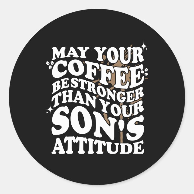 May Your Coffee Be Stronger Than Son'S Attitude Co Classic Round Sticker (Front)