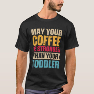 May Your Coffee Be Stronger Than Your Toddler Coff T-Shirt