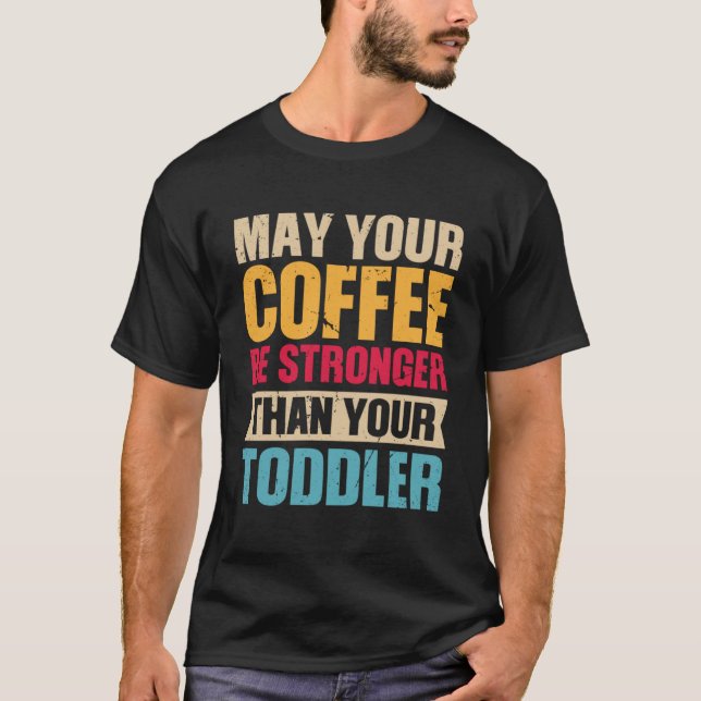 May Your Coffee Be Stronger Than Your Toddler Coff T-Shirt (Front)