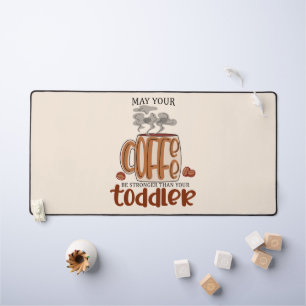 May Your Coffee Be Stronger Than Your Toddler Desk Mat