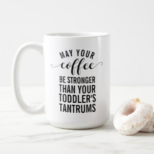May your coffee be stronger than your toddler mug