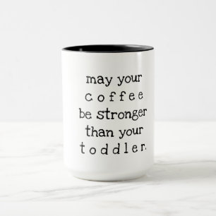 may your coffee be stronger than your toddler mug