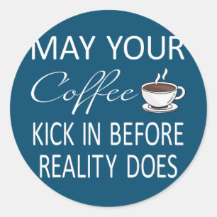 May Your Coffee Kick In Before Reality Does Classic Round Sticker