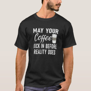 May Your Coffee Kick In Before Reality Does Coffee T-Shirt