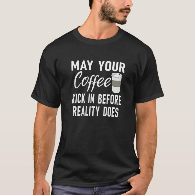 May Your Coffee Kick In Before Reality Does Coffee T-Shirt (Front)