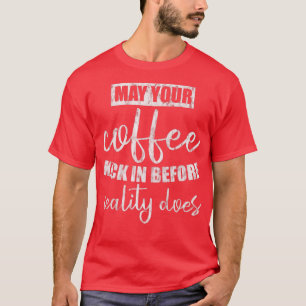 May Your Coffee Kick In Before Reality Does -----  T-Shirt