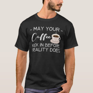 May Your Coffee Kick In Before Reality Does T-Shirt