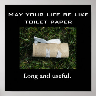 May your life be like toilet paper... Long and use Poster