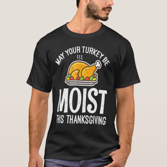 May Your Turkey Be Moist This Thanksgiving Turkey T-Shirt (Front)