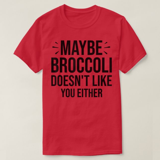 Maybe Broccoli Doesn't Like You Either  950 T-Shirt (Design Front)