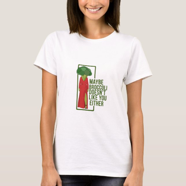 Maybe Broccoli Doesn't Like You Either T-Shirt (Front)