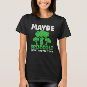 Maybe Broccoli Doesn't Like You Either T-Shirt