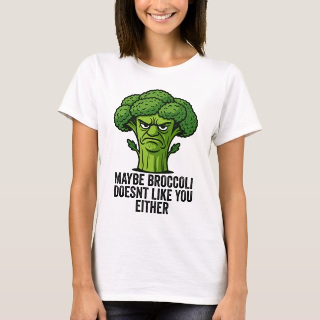 Maybe Broccoli Doesn't Like You Either  T-Shirt (Front)