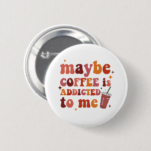 Maybe Coffee Is Addicted To Me Apparel 6 Cm Round Badge