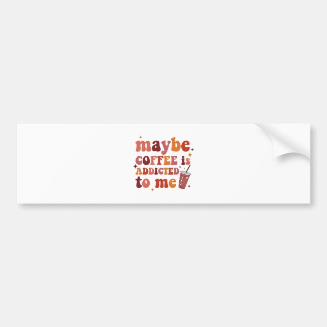 Maybe Coffee Is Addicted To Me Apparel Bumper Sticker (Front)