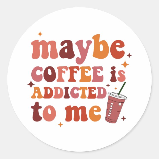Maybe Coffee Is Addicted To Me Apparel Classic Round Sticker (Front)