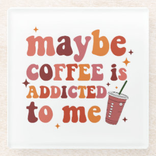Maybe Coffee Is Addicted To Me Apparel Glass Coaster