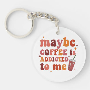 Maybe Coffee Is Addicted To Me Apparel Key Ring