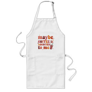 Maybe Coffee Is Addicted To Me Apparel Long Apron
