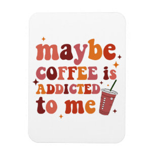 Maybe Coffee Is Addicted To Me Apparel Magnet