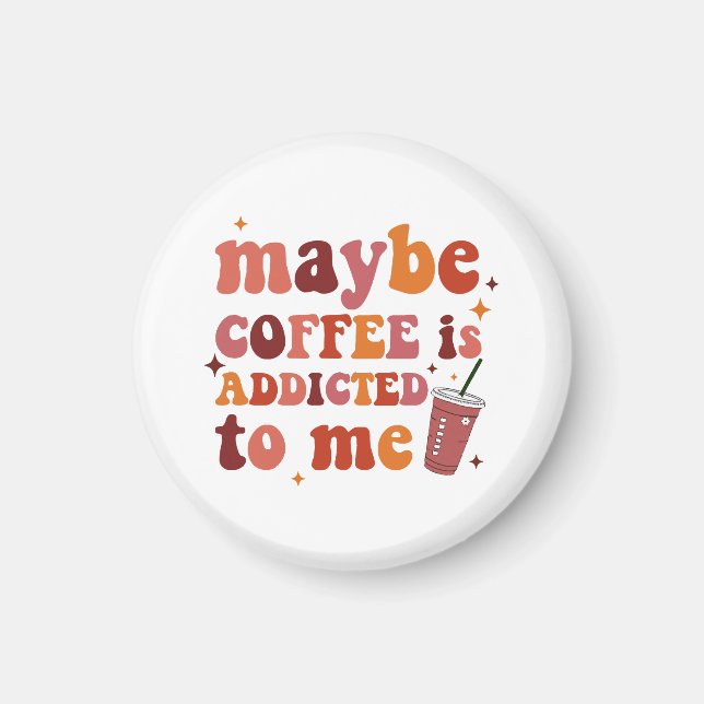 Maybe Coffee Is Addicted To Me Apparel Magnet (Front)