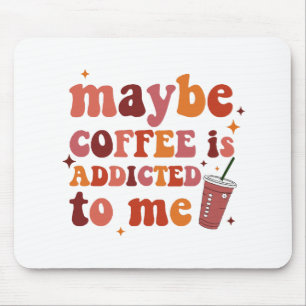 Maybe Coffee Is Addicted To Me Apparel Mouse Mat