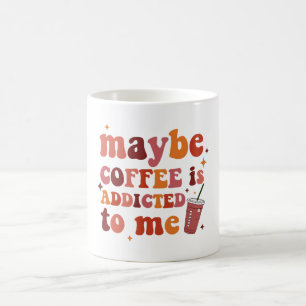 Maybe Coffee Is Addicted To Me Apparel Mug