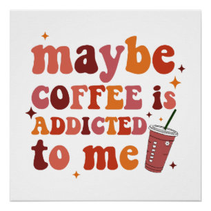Maybe Coffee Is Addicted To Me Apparel Poster