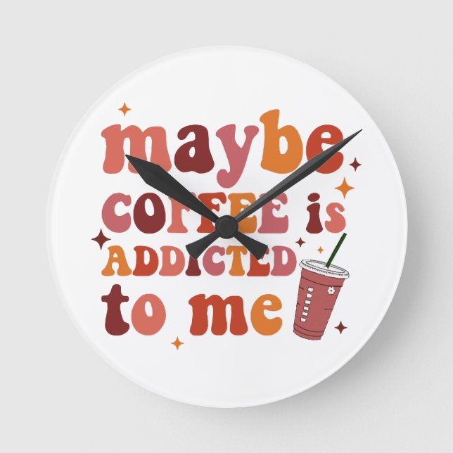 Maybe Coffee Is Addicted To Me Apparel Round Clock (Front)