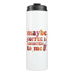Maybe Coffee Is Addicted To Me Apparel Thermal Tumbler