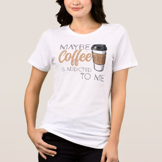 Maybe Coffee Is Addicted to Me Tri-Blend Shirt